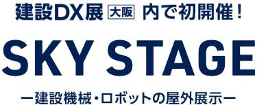 建設DX展［大阪］内で初開催！SKY STAGE -建設機械・ロボットの屋外展示-